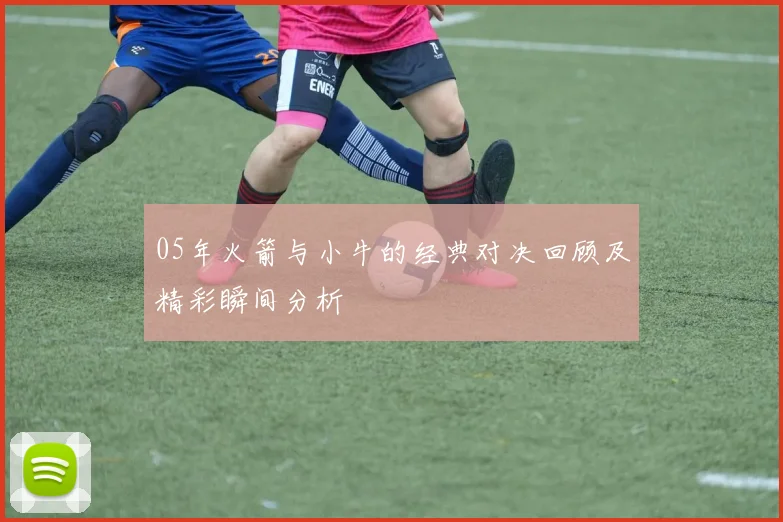 05年火箭与小牛的经典对决回顾及精彩瞬间分析